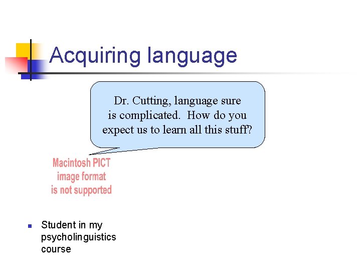 Acquiring language Dr. Cutting, language sure is complicated. How do you expect us to