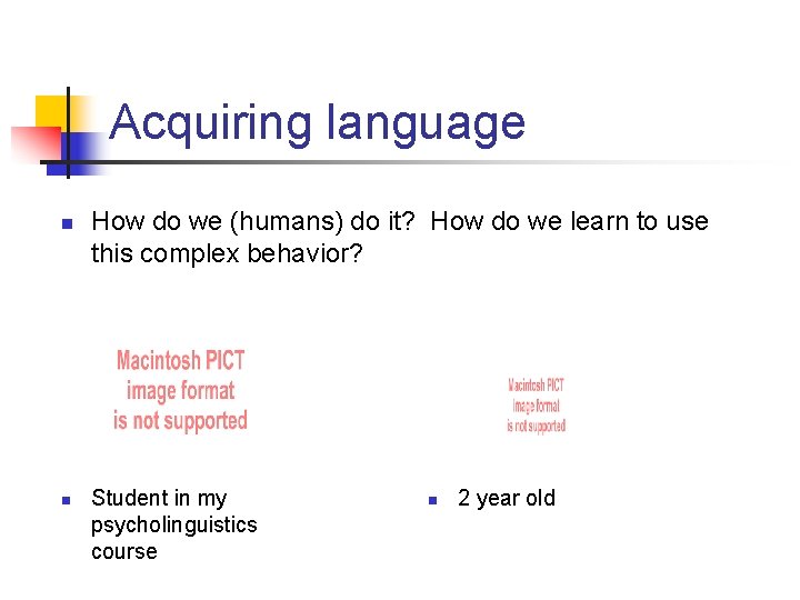 Acquiring language n n How do we (humans) do it? How do we learn