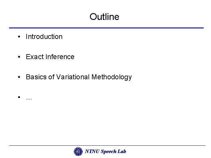 Outline • Introduction • Exact Inference • Basics of Variational Methodology • … NTNU