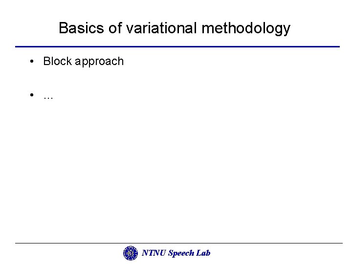 Basics of variational methodology • Block approach • … NTNU Speech Lab 