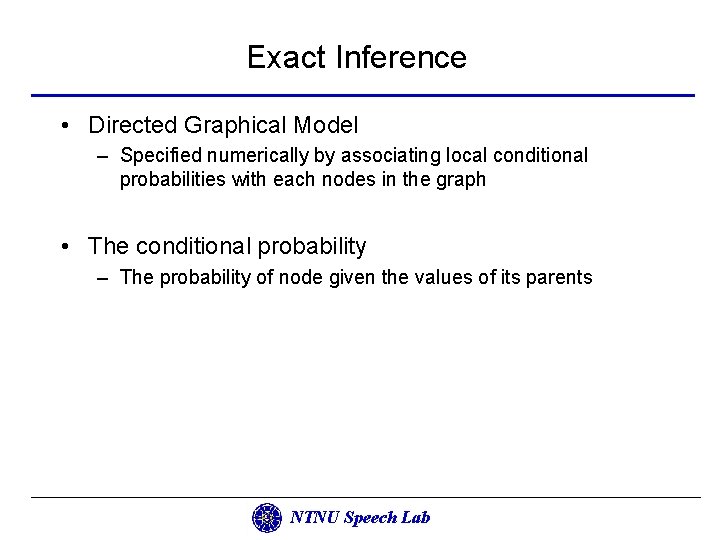 Exact Inference • Directed Graphical Model – Specified numerically by associating local conditional probabilities