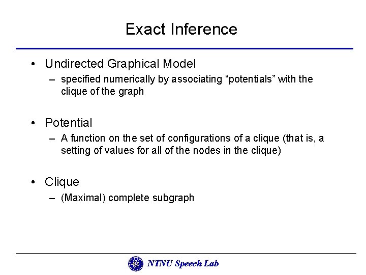 Exact Inference • Undirected Graphical Model – specified numerically by associating “potentials” with the