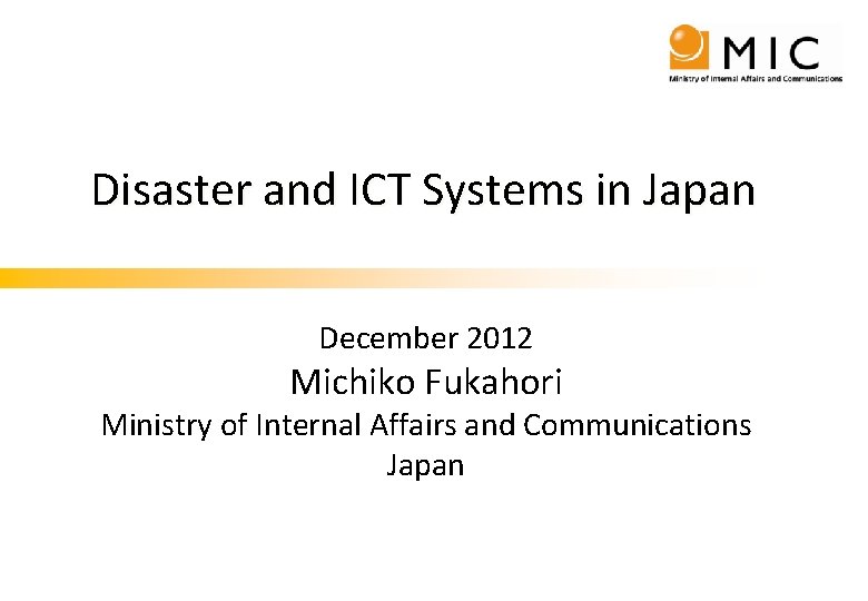 Disaster and ICT Systems in Japan December 2012 Michiko Fukahori Ministry of Internal Affairs