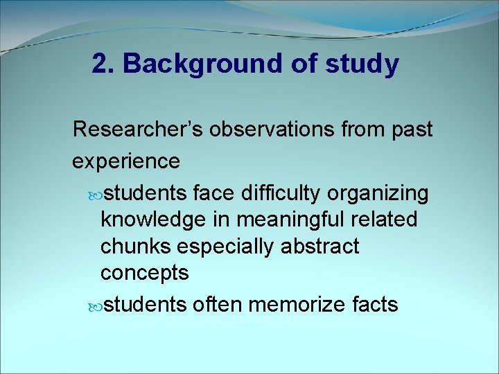 2. Background of study Researcher’s observations from past experience students face difficulty organizing knowledge