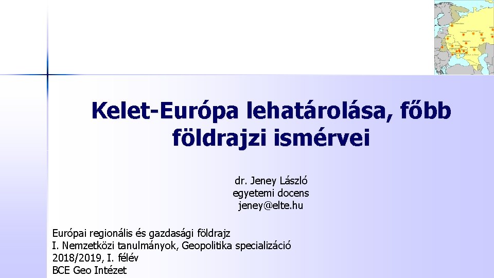 Kelet-Európa lehatárolása, főbb földrajzi ismérvei dr. Jeney László egyetemi docens jeney@elte. hu Európai regionális