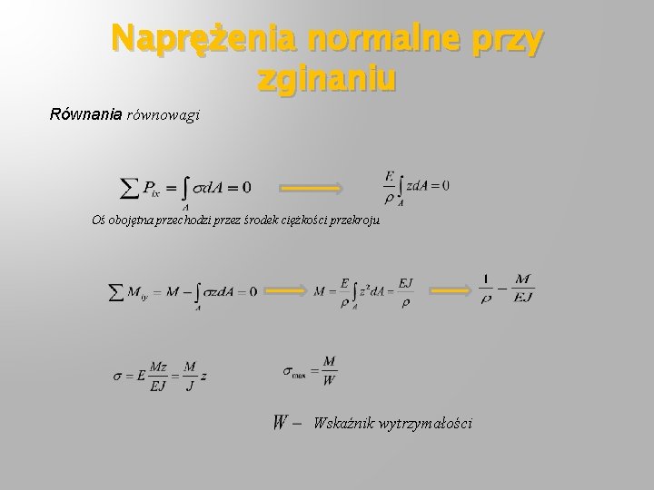 Naprężenia normalne przy zginaniu Równania równowagi Oś obojętna przechodzi przez środek ciężkości przekroju Wskaźnik