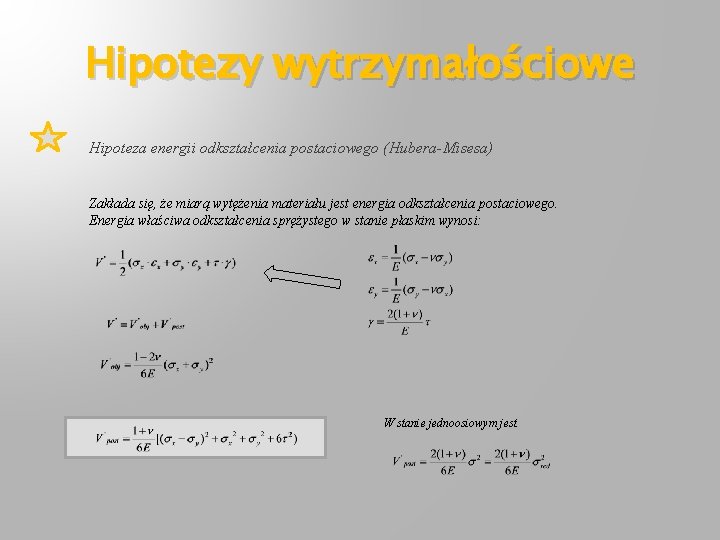 Hipotezy wytrzymałościowe Hipoteza energii odkształcenia postaciowego (Hubera-Misesa) Zakłada się, że miarą wytężenia materiału jest