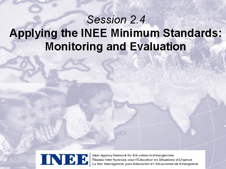 Session 2. 4 Applying the INEE Minimum Standards: Monitoring and Evaluation 