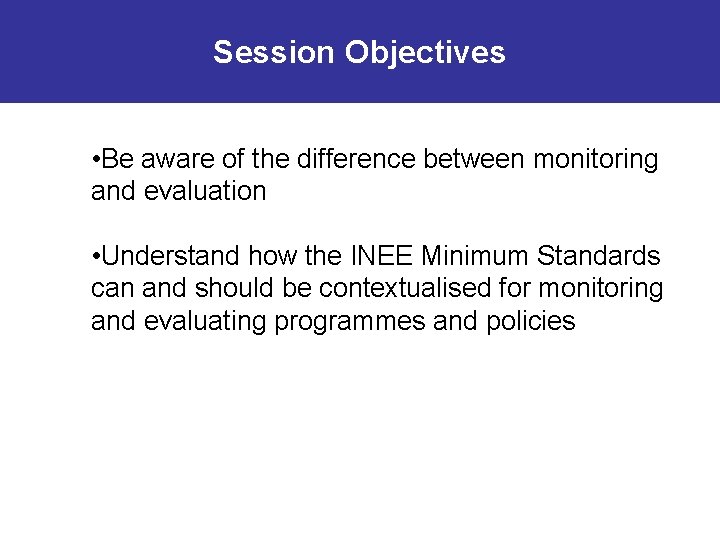 Session Objectives • Be aware of the difference between monitoring and evaluation • Understand