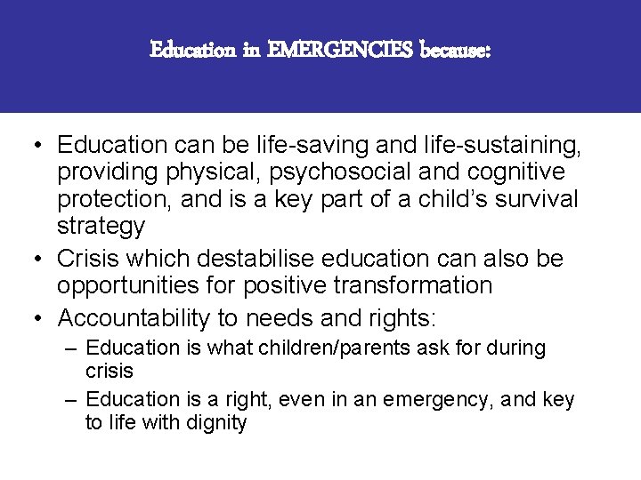 Education in EMERGENCIES because: • Education can be life-saving and life-sustaining, providing physical, psychosocial