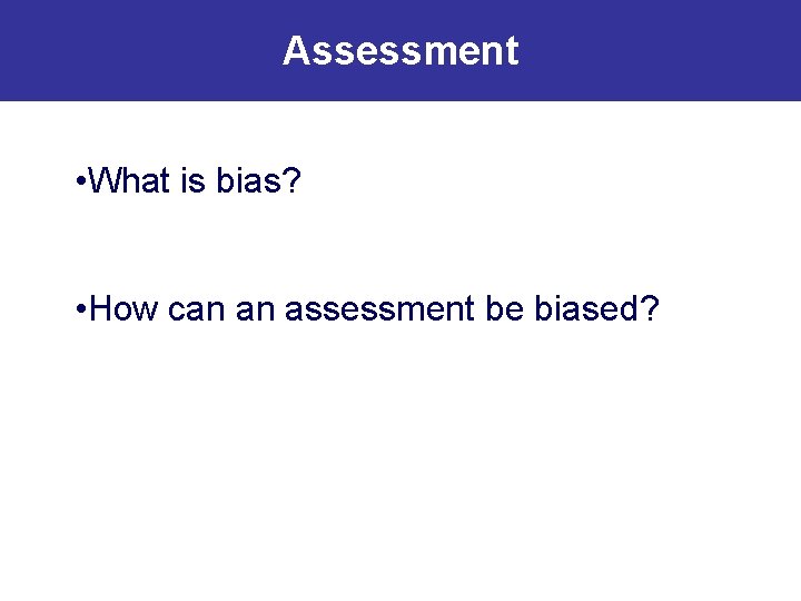 Assessment • What is bias? • How can an assessment be biased? 