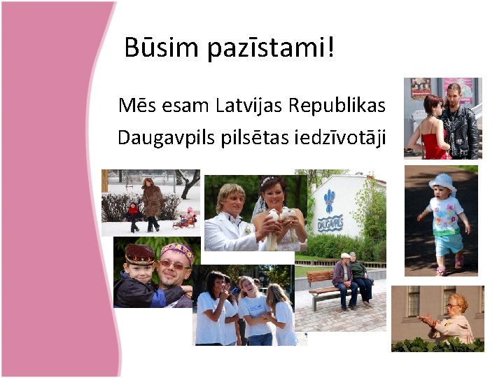 Būsim pazīstami! Mēs esam Latvijas Republikas Daugavpilsētas iedzīvotāji 