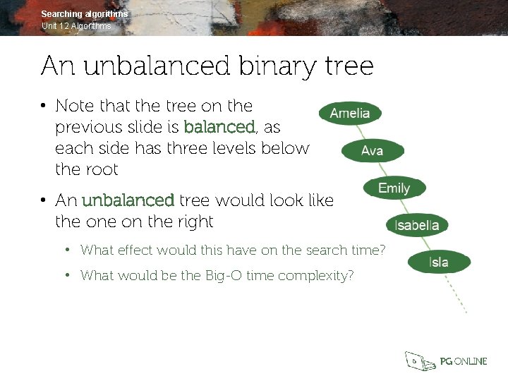 Searching algorithms Unit 12 Algorithms An unbalanced binary tree • Note that the tree