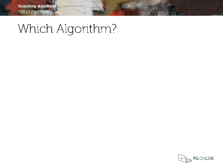 Searching algorithms Unit 12 Algorithms Which Algorithm? 