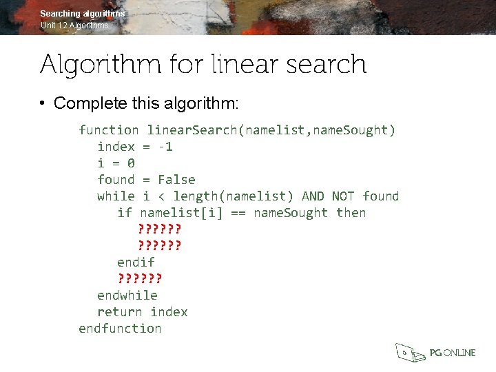 Searching algorithms Unit 12 Algorithms Algorithm for linear search • Complete this algorithm: function