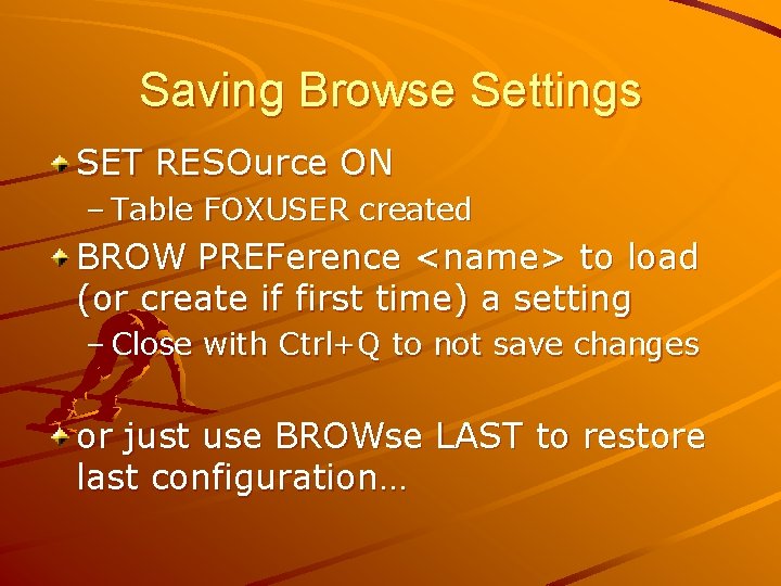 Saving Browse Settings SET RESOurce ON – Table FOXUSER created BROW PREFerence <name> to