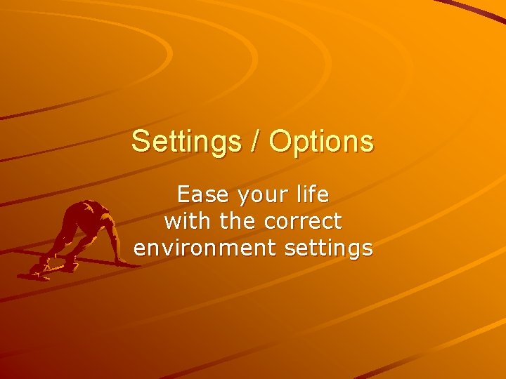 Settings / Options Ease your life with the correct environment settings 