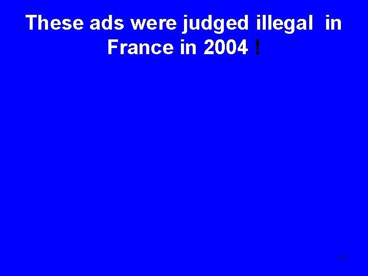 These ads were judged illegal in France in 2004 ! 15 