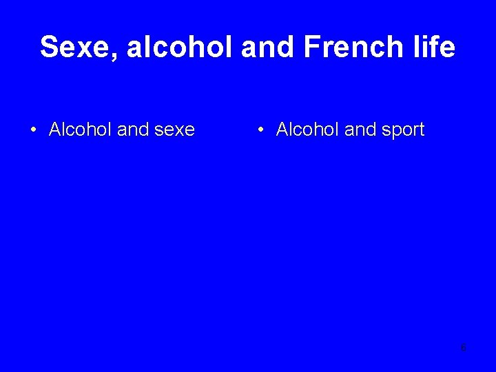Sexe, alcohol and French life • Alcohol and sexe • Alcohol and sport 6