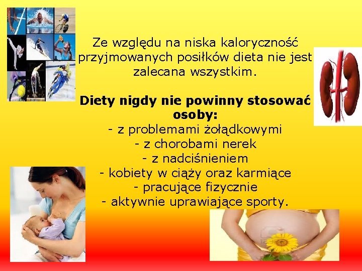 Ze względu na niska kaloryczność przyjmowanych posiłków dieta nie jest zalecana wszystkim. Diety nigdy
