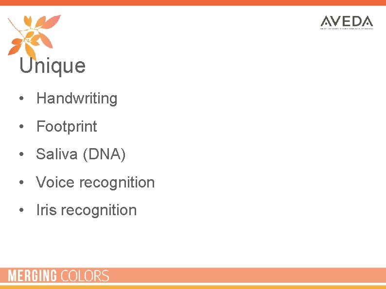 Unique • Handwriting • Footprint • Saliva (DNA) • Voice recognition • Iris recognition
