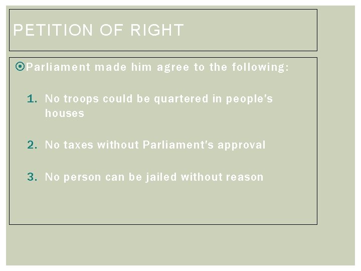 PETITION OF RIGHT Parliament made him agree to the following: 1. No troops could