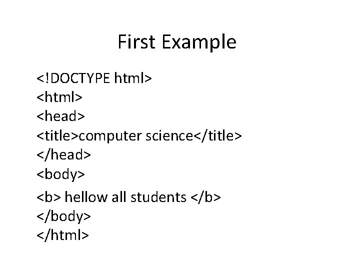 First Example <!DOCTYPE html> <head> <title>computer science</title> </head> <body> <b> hellow all students </b>