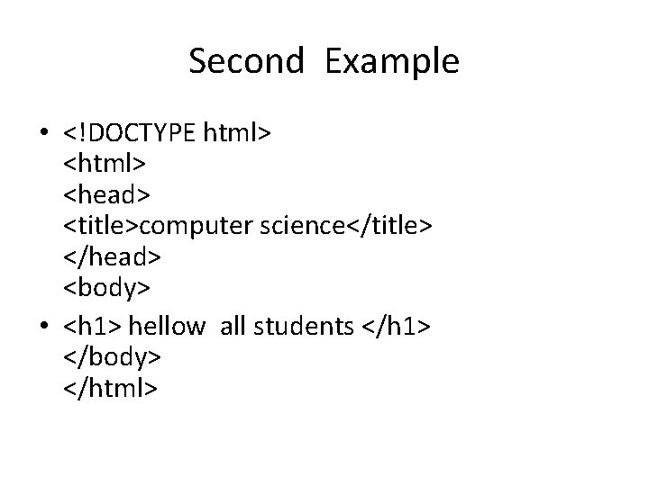 Second Example • <!DOCTYPE html> <head> <title>computer science</title> </head> <body> • <h 1> hellow