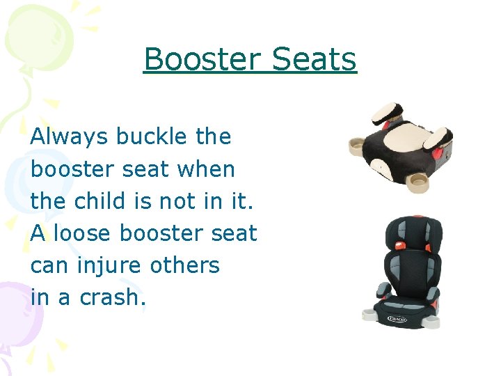 Booster Seats Always buckle the booster seat when the child is not in it.