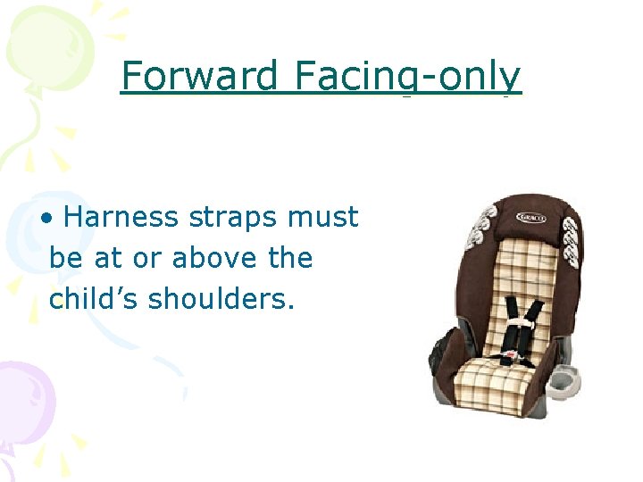 Forward Facing-only • Harness straps must be at or above the child’s shoulders. 