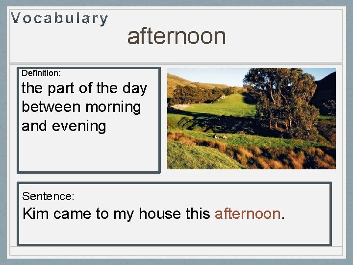 afternoon Definition: the part of the day between morning and evening Sentence: Kim came