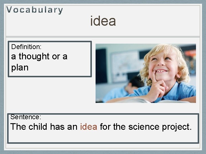 idea Definition: a thought or a plan Sentence: The child has an idea for