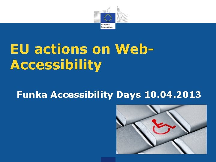 EU actions on Web. Accessibility Funka Accessibility Days 10. 04. 2013 