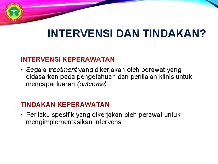 INTERVENSI DAN TINDAKAN? INTERVENSI KEPERAWATAN • Segala treatment yang dikerjakan oleh perawat yang didasarkan