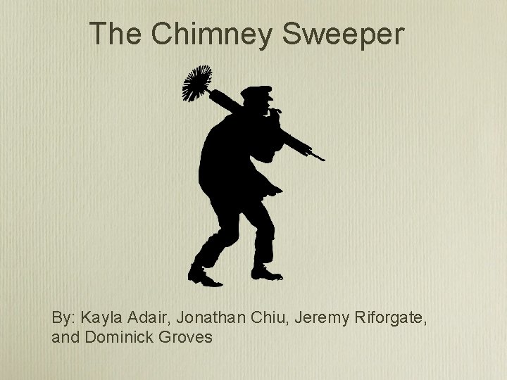 The Chimney Sweeper By: Kayla Adair, Jonathan Chiu, Jeremy Riforgate, and Dominick Groves 