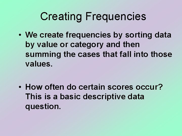 Creating Frequencies • We create frequencies by sorting data by value or category and