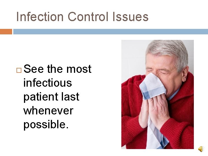 Infection Control Issues See the most infectious patient last whenever possible. 