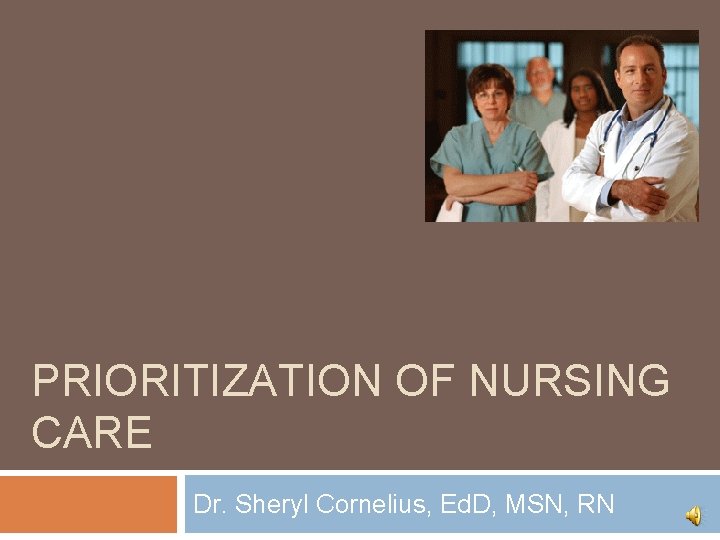 PRIORITIZATION OF NURSING CARE Dr. Sheryl Cornelius, Ed. D, MSN, RN 