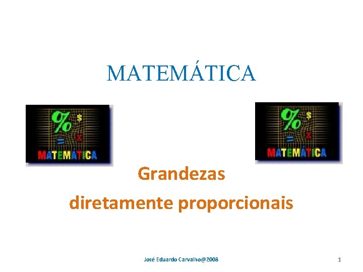 MATEMÁTICA Grandezas diretamente proporcionais José Eduardo Carvalho@2008 1 MATEMÁTICA Grandezas diretamente proporcionais José Eduardo Carvalho@2008 1