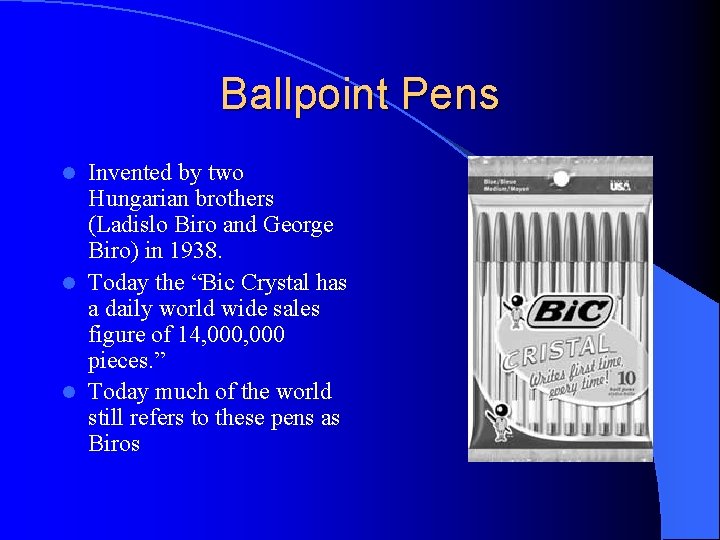 Ballpoint Pens Invented by two Hungarian brothers (Ladislo Biro and George Biro) in 1938.