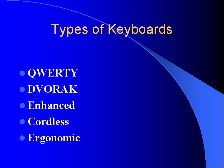 Types of Keyboards l QWERTY l DVORAK l Enhanced l Cordless l Ergonomic 