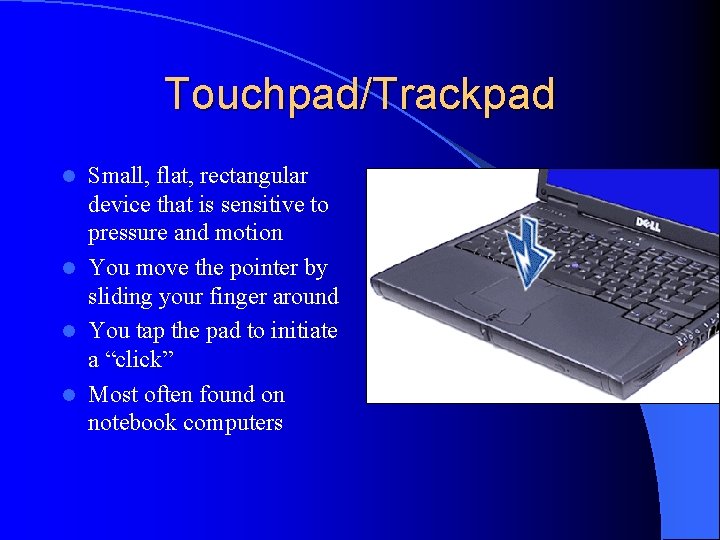 Touchpad/Trackpad Small, flat, rectangular device that is sensitive to pressure and motion l You