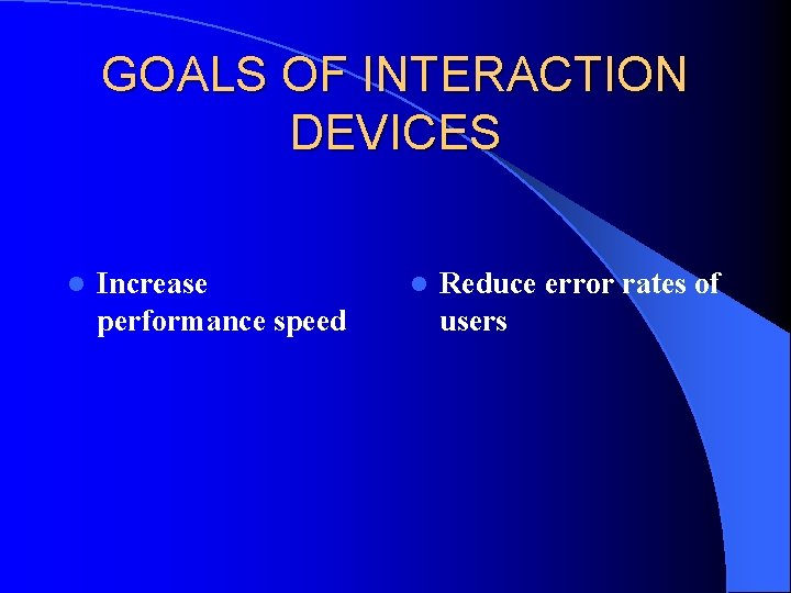 GOALS OF INTERACTION DEVICES l Increase performance speed l Reduce error rates of users