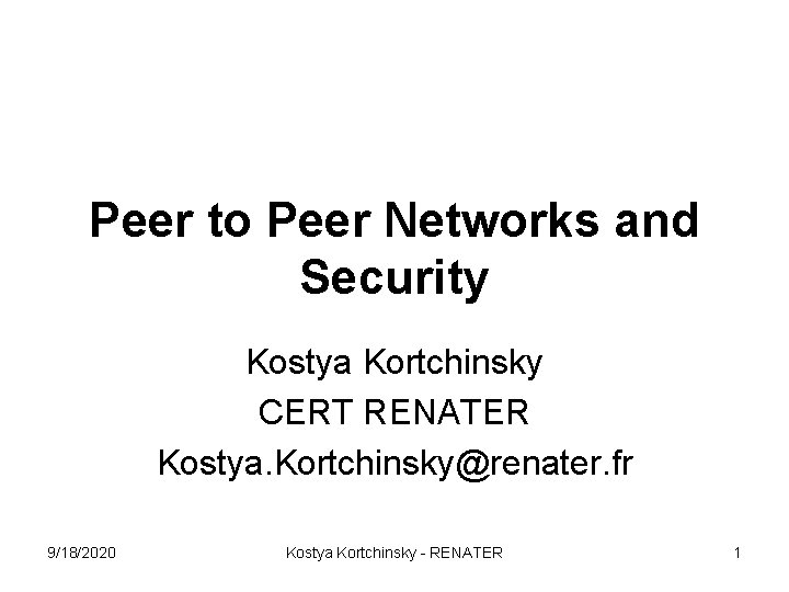 Peer to Peer Networks and Security Kostya Kortchinsky CERT RENATER Kostya. Kortchinsky@renater. fr 9/18/2020