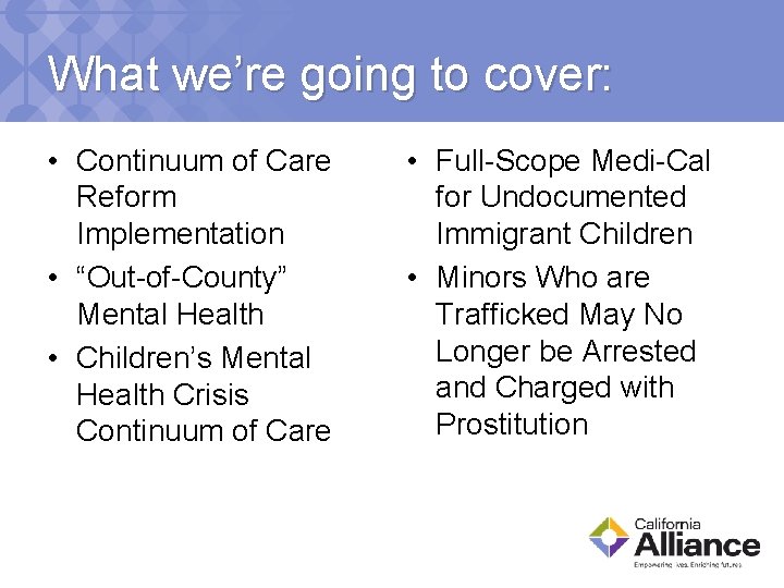 What we’re going to cover: • Continuum of Care Reform Implementation • “Out-of-County” Mental