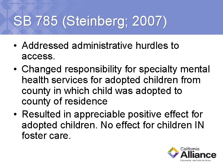 SB 785 (Steinberg; 2007) • Addressed administrative hurdles to access. • Changed responsibility for