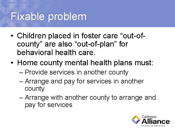 Fixable problem • Children placed in foster care “out-ofcounty” are also “out-of-plan” for behavioral