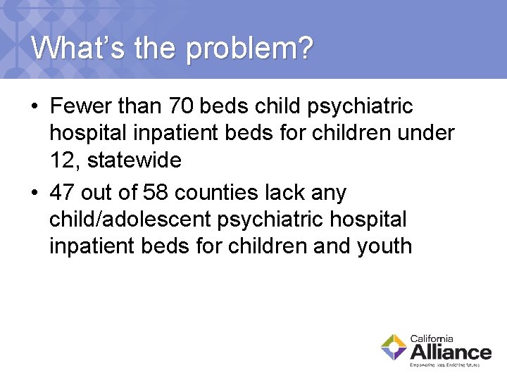 What’s the problem? • Fewer than 70 beds child psychiatric hospital inpatient beds for