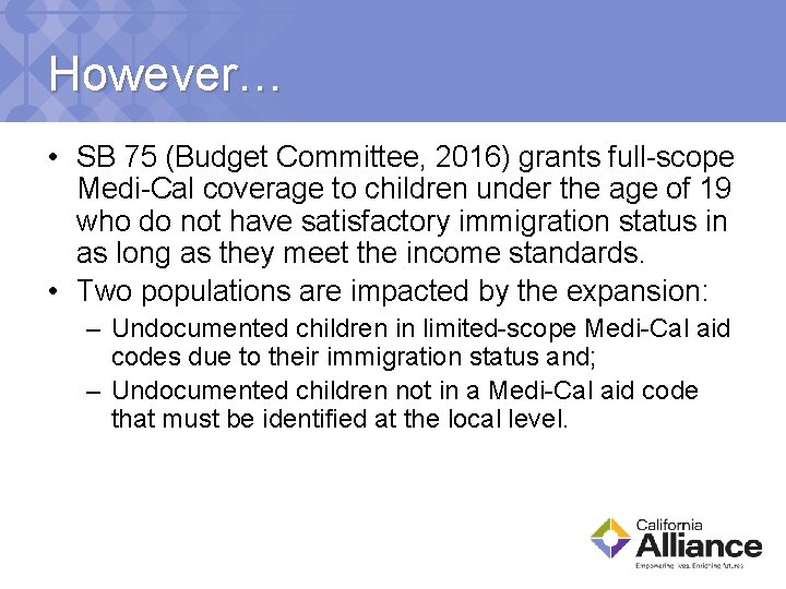 However… • SB 75 (Budget Committee, 2016) grants full-scope Medi-Cal coverage to children under