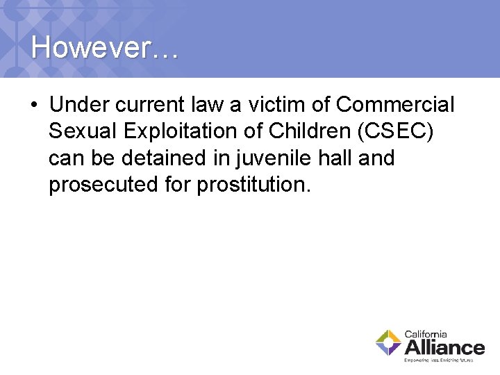 However… • Under current law a victim of Commercial Sexual Exploitation of Children (CSEC)